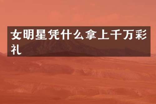 女明星凭什么拿上千万彩礼