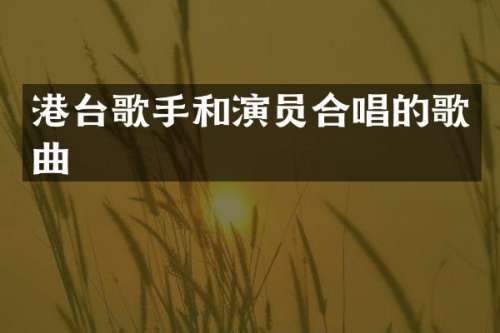 港台歌手和演员合唱的歌曲