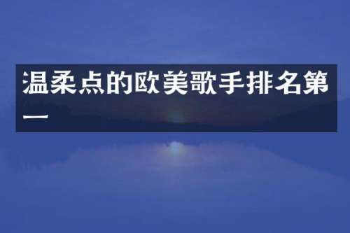 温柔点的欧美歌手排名第一