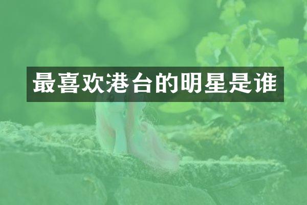 最喜欢港台的明星是谁