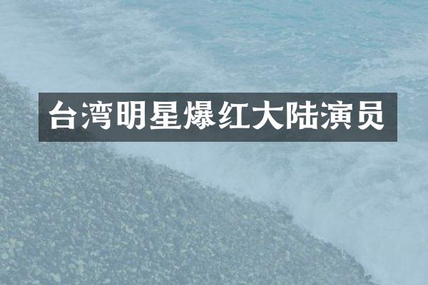 台湾明星爆红大陆演员