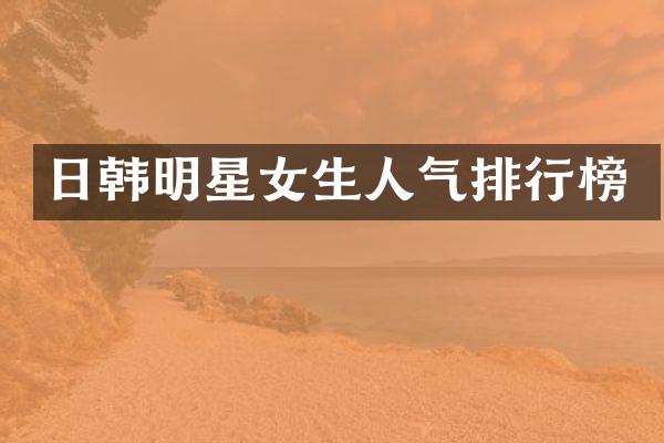 日韩明星女生人气排行榜