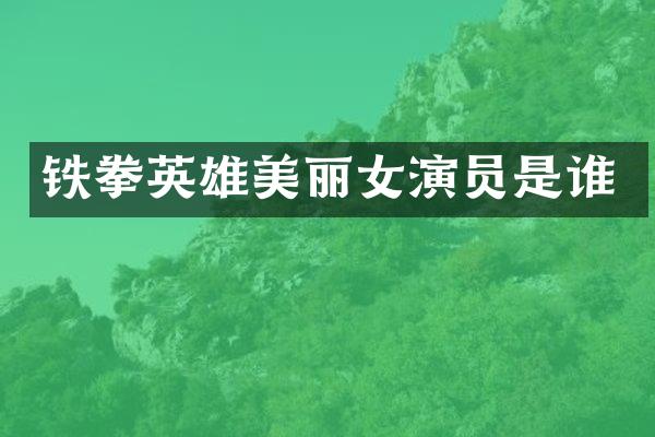 铁拳英雄美丽女演员是谁
