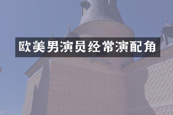 欧美男演员经常演配角