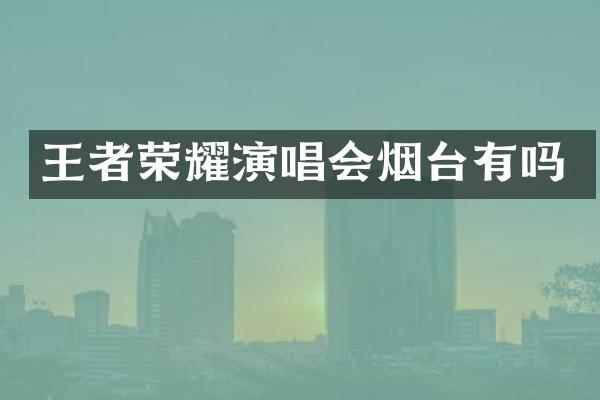 王者荣耀演唱会烟台有吗