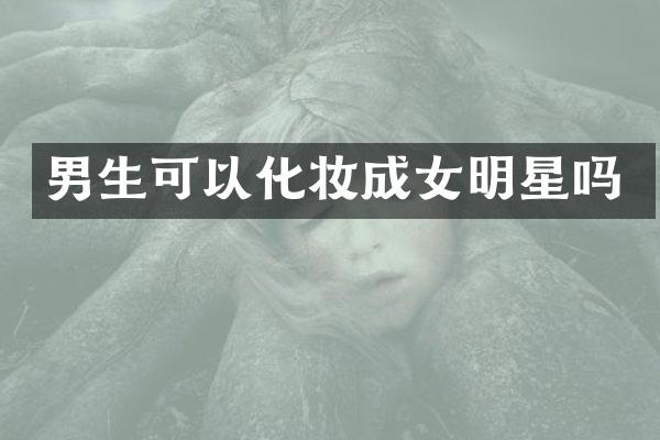 男生可以化妆成女明星吗