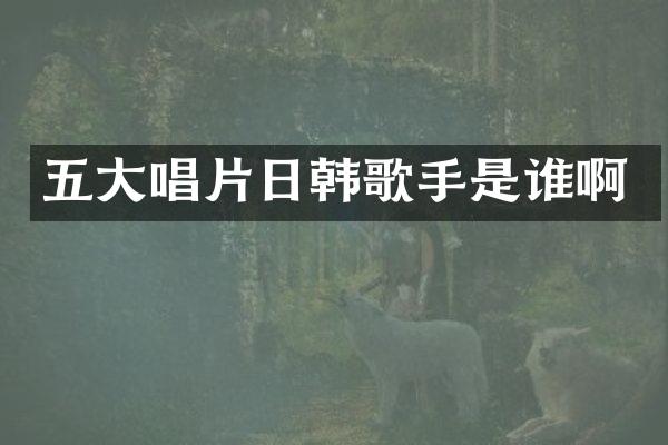 五大唱片日韩歌手是谁啊