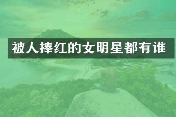 被人捧红的女明星都有谁