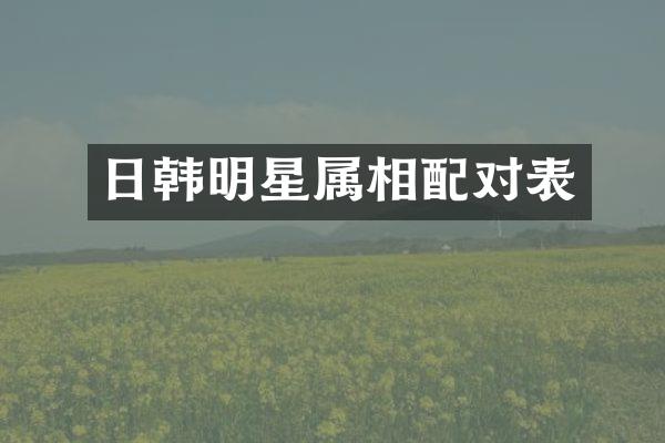 日韩明星属相配对表