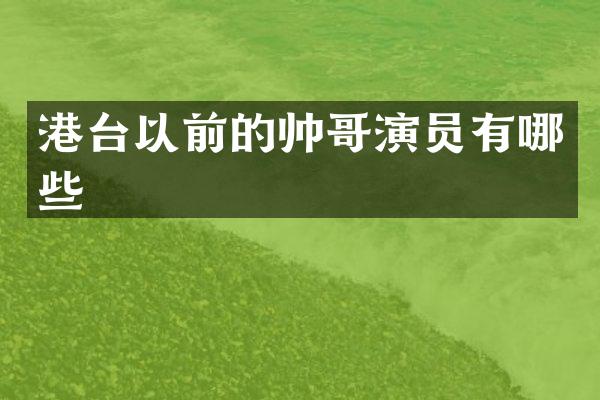 港台以前的帅哥演员有哪些