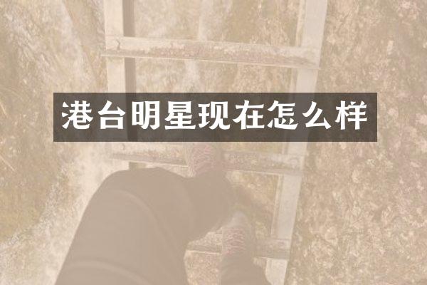 港台明星现在怎么样