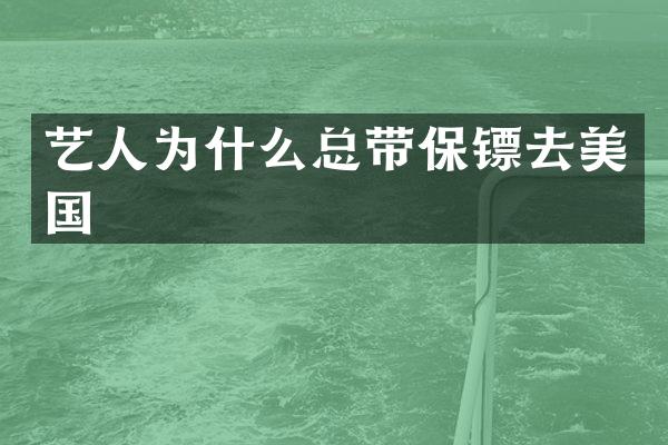 艺人为什么总带保镖去美国