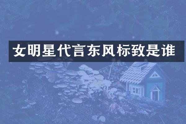 女明星代言东风标致是谁