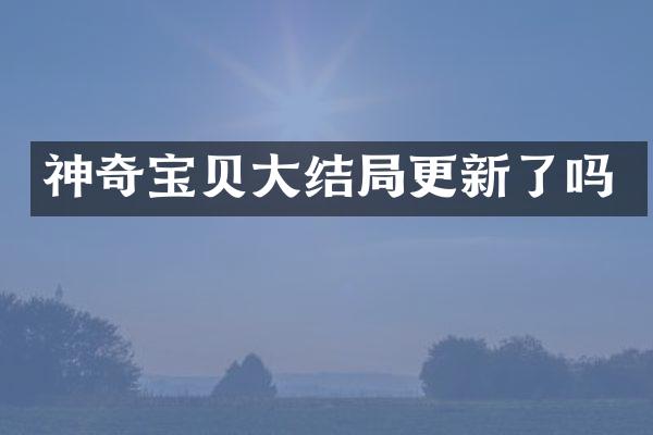 神奇宝贝大结局更新了吗