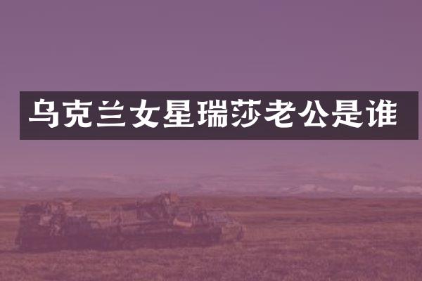 乌克兰女星瑞莎老公是谁