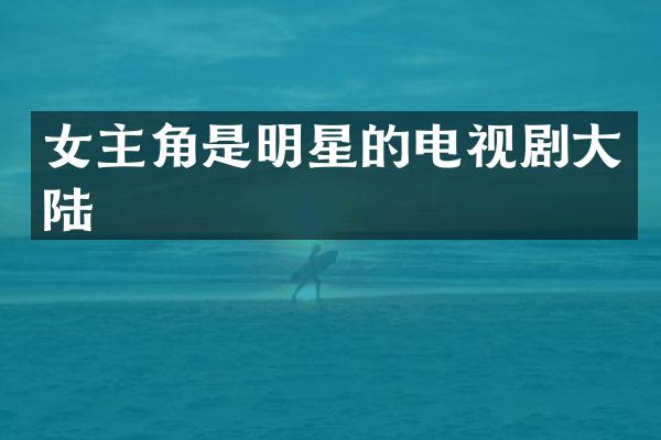 女主角是明星的电视剧大陆
