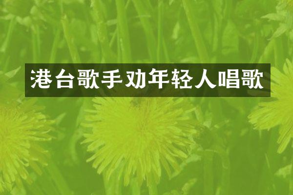 港台歌手劝年轻人唱歌