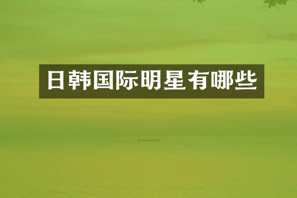 日韩国际明星有哪些