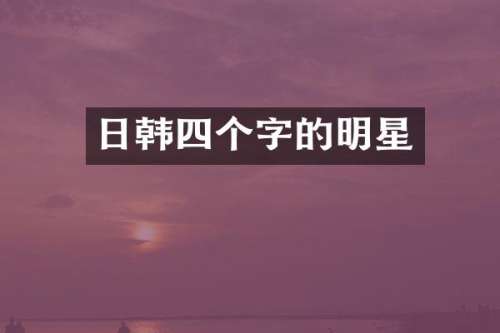 日韩四个字的明星