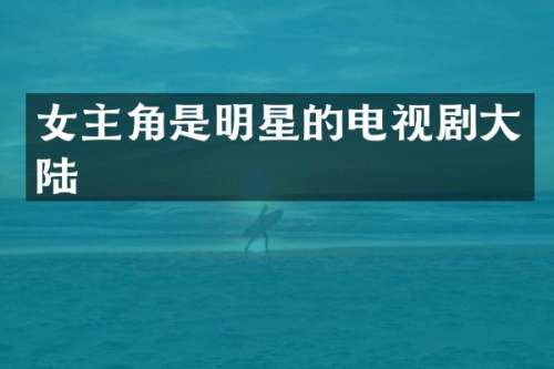 女主角是明星的电视剧大陆