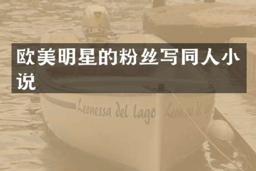 欧美明星的粉丝写同人小说