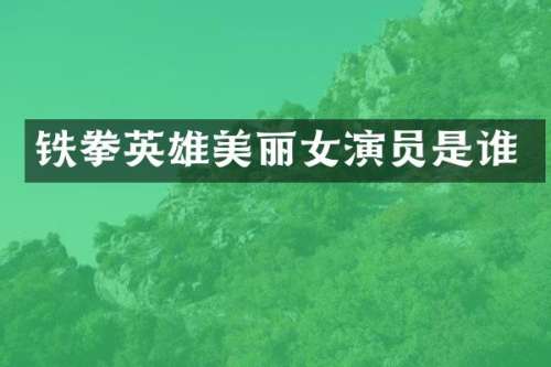 铁拳英雄美丽女演员是谁