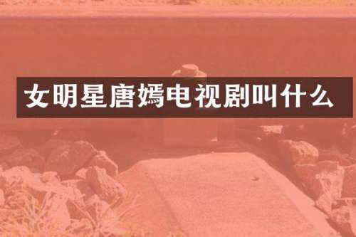 女明星唐嫣电视剧叫什么