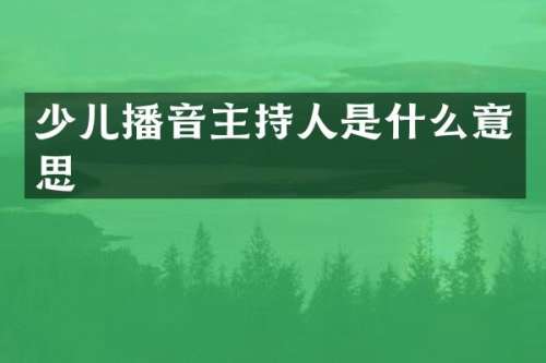 少儿播音主持人是什么意思