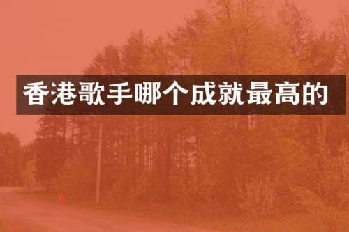 香港歌手哪个成就最高的