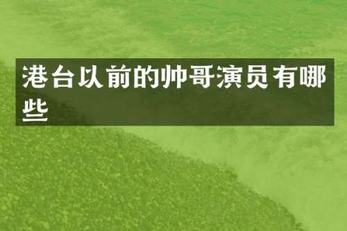 港台以前的帅哥演员有哪些