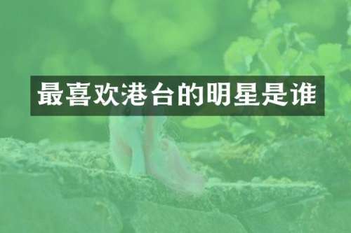 最喜欢港台的明星是谁