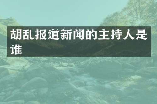 胡乱报道新闻的主持人是谁