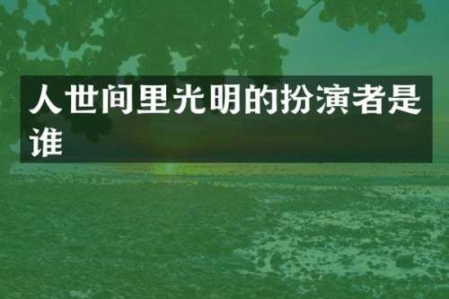 人世间里光明的扮演者是谁