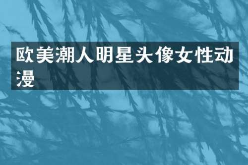 欧美潮人明星头像女性动漫