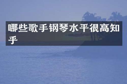 哪些歌手钢琴水平很高知乎