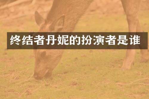 终结者丹妮的扮演者是谁