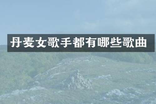 丹麦女歌手都有哪些歌曲