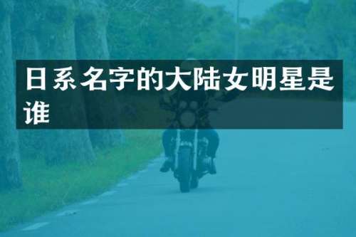 日系名字的大陆女明星是谁