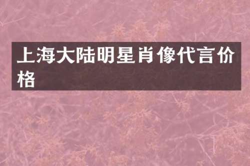 上海大陆明星肖像代言价格