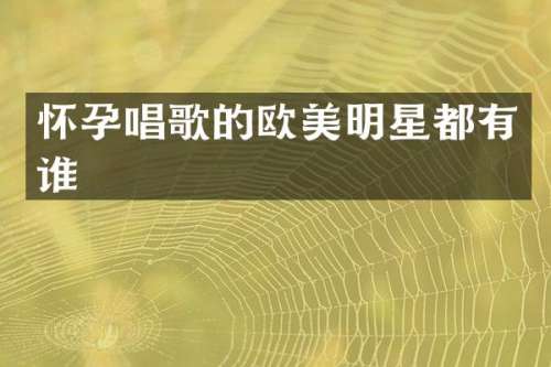 怀孕唱歌的欧美明星都有谁
