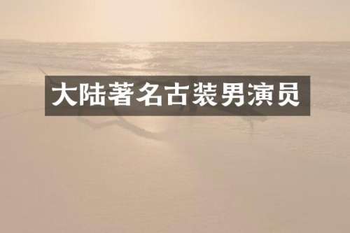 大陆著名古装男演员