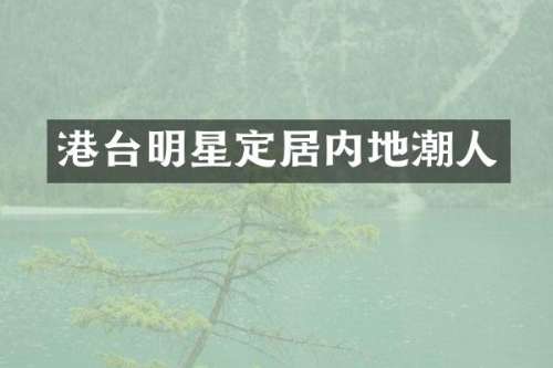 港台明星定居内地潮人