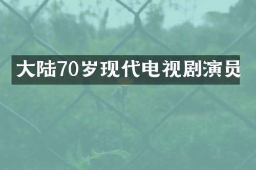 大陆70岁现代电视剧演员