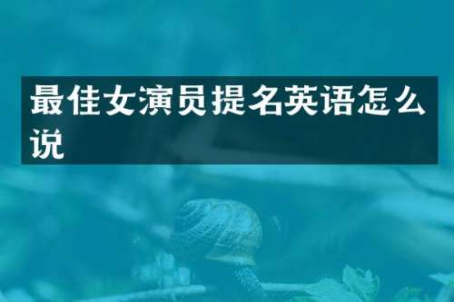 最佳女演员提名英语怎么说