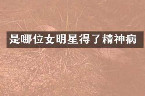 是哪位女明星得了精神病