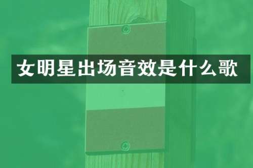 女明星出场音效是什么歌