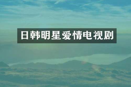 日韩明星爱情电视剧