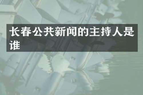长春公共新闻的主持人是谁