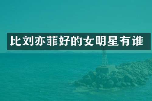 比刘亦菲好的女明星有谁