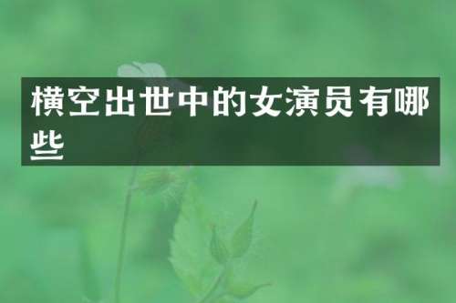 横空出世中的女演员有哪些